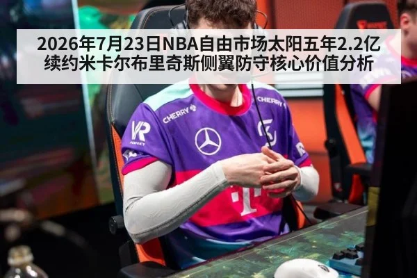 2026年7月23日NBA自由市场太阳五年2.2亿续约米卡尔布里奇斯侧翼防守核心价值分析