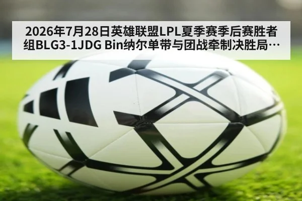 2026年7月28日英雄联盟LPL夏季赛季后赛胜者组BLG3-1JDG Bin纳尔单带与团战牵制决胜局复盘